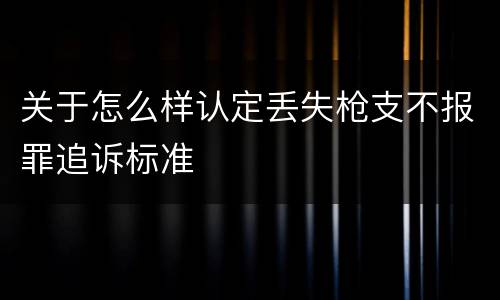 关于怎么样认定丢失枪支不报罪追诉标准