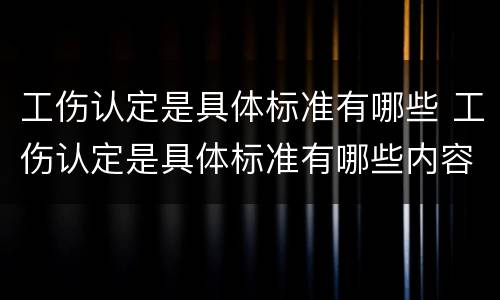 工伤认定是具体标准有哪些 工伤认定是具体标准有哪些内容
