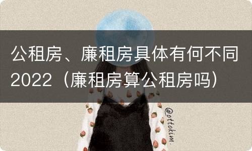 公租房、廉租房具体有何不同2022（廉租房算公租房吗）