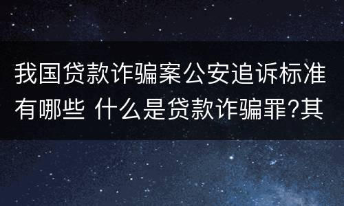 我国贷款诈骗案公安追诉标准有哪些 什么是贷款诈骗罪?其立案追诉标准是什么?
