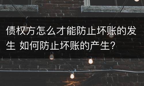 债权方怎么才能防止坏账的发生 如何防止坏账的产生?