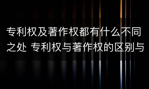 专利权及著作权都有什么不同之处 专利权与著作权的区别与联系