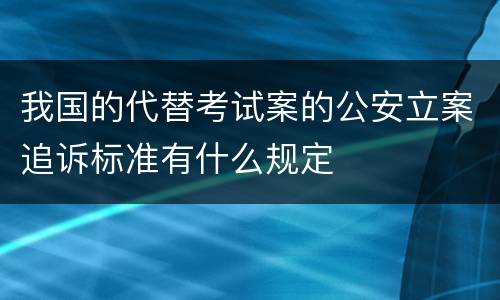 我国的代替考试案的公安立案追诉标准有什么规定