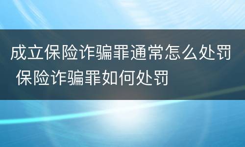 成立保险诈骗罪通常怎么处罚 保险诈骗罪如何处罚