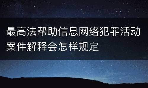 最高法帮助信息网络犯罪活动案件解释会怎样规定