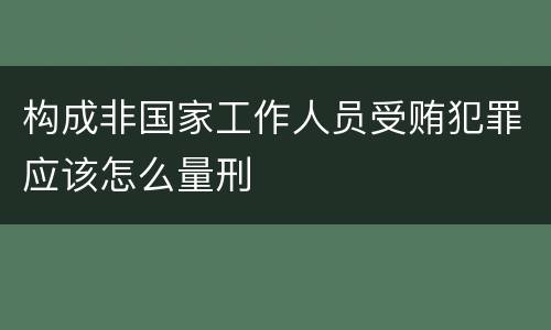 构成非国家工作人员受贿犯罪应该怎么量刑