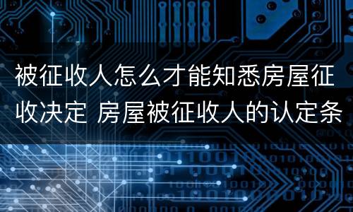 被征收人怎么才能知悉房屋征收决定 房屋被征收人的认定条件
