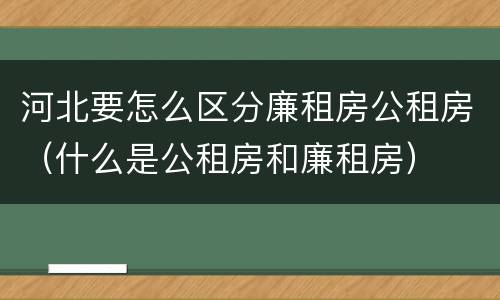 河北要怎么区分廉租房公租房（什么是公租房和廉租房）