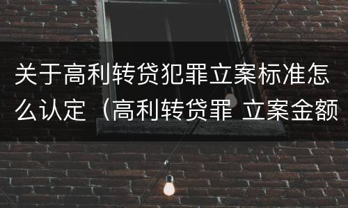 关于高利转贷犯罪立案标准怎么认定（高利转贷罪 立案金额）