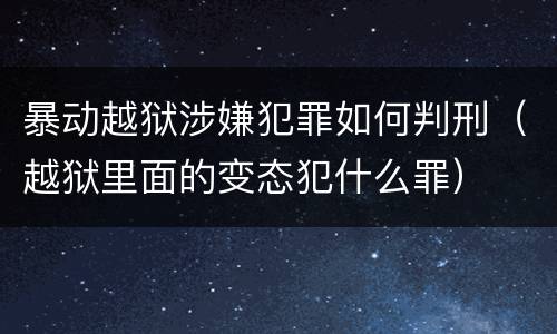 暴动越狱涉嫌犯罪如何判刑（越狱里面的变态犯什么罪）