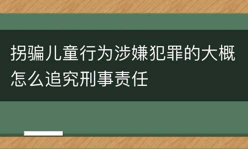 拐骗儿童行为涉嫌犯罪的大概怎么追究刑事责任