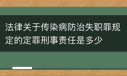 法律关于传染病防治失职罪规定的定罪刑事责任是多少