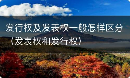 发行权及发表权一般怎样区分（发表权和发行权）