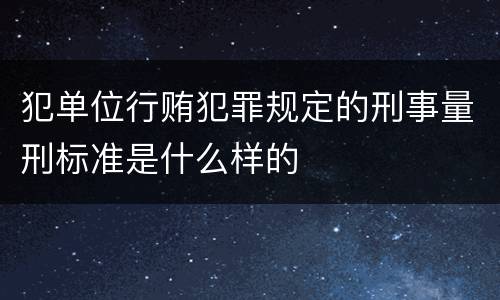犯单位行贿犯罪规定的刑事量刑标准是什么样的