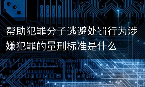 帮助犯罪分子逃避处罚行为涉嫌犯罪的量刑标准是什么