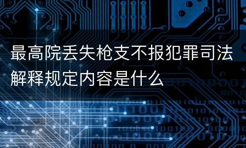 最高院丢失枪支不报犯罪司法解释规定内容是什么