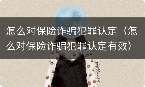 怎么对保险诈骗犯罪认定（怎么对保险诈骗犯罪认定有效）