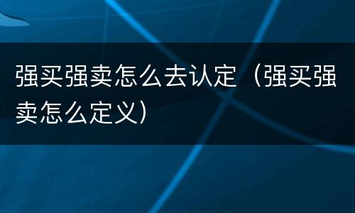 强买强卖怎么去认定（强买强卖怎么定义）