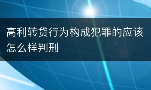 高利转贷行为构成犯罪的应该怎么样判刑
