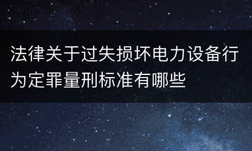 法律关于过失损坏电力设备行为定罪量刑标准有哪些