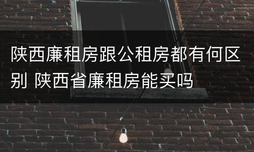 陕西廉租房跟公租房都有何区别 陕西省廉租房能买吗