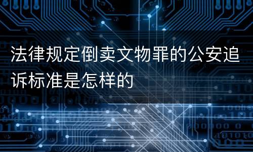 法律规定倒卖文物罪的公安追诉标准是怎样的