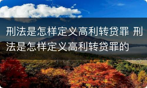 刑法是怎样定义高利转贷罪 刑法是怎样定义高利转贷罪的