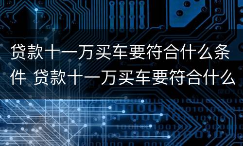 贷款十一万买车要符合什么条件 贷款十一万买车要符合什么条件才能贷