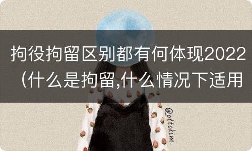 拘役拘留区别都有何体现2022（什么是拘留,什么情况下适用拘留）