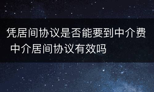 凭居间协议是否能要到中介费 中介居间协议有效吗