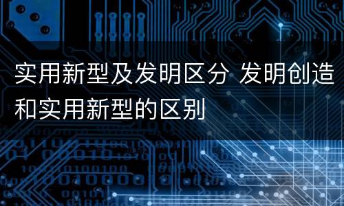 实用新型及发明区分 发明创造和实用新型的区别