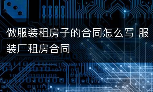 做服装租房子的合同怎么写 服装厂租房合同