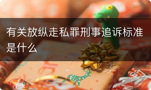 有关放纵走私罪刑事追诉标准是什么