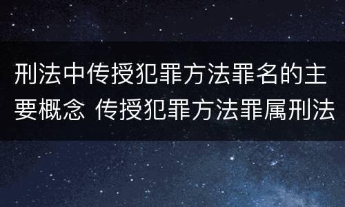 刑法中传授犯罪方法罪名的主要概念 传授犯罪方法罪属刑法规定的