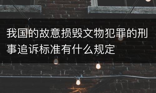 我国的故意损毁文物犯罪的刑事追诉标准有什么规定