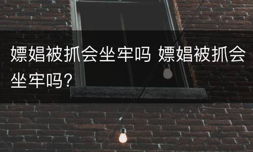 嫖娼被抓会坐牢吗 嫖娼被抓会坐牢吗?