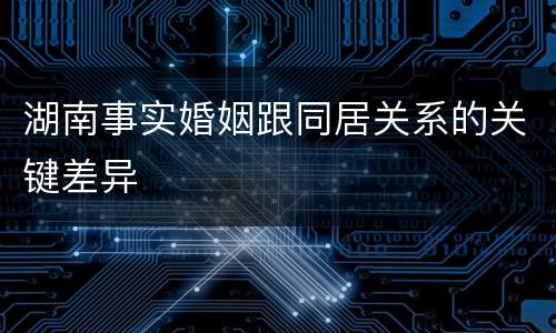 湖南事实婚姻跟同居关系的关键差异