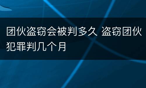 团伙盗窃会被判多久 盗窃团伙犯罪判几个月