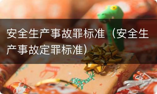 安全生产事故罪标准（安全生产事故定罪标准）