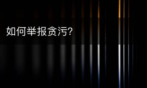 如何举报贪污？