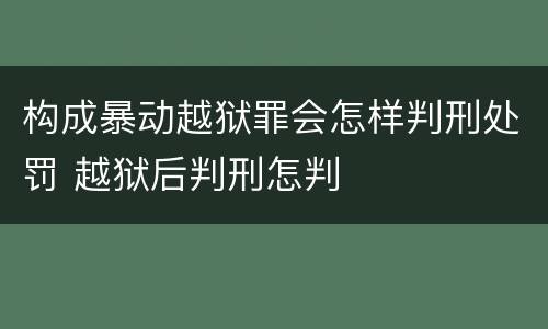 构成暴动越狱罪会怎样判刑处罚 越狱后判刑怎判