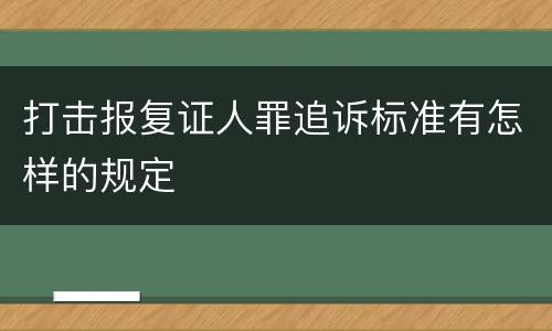 打击报复证人罪追诉标准有怎样的规定