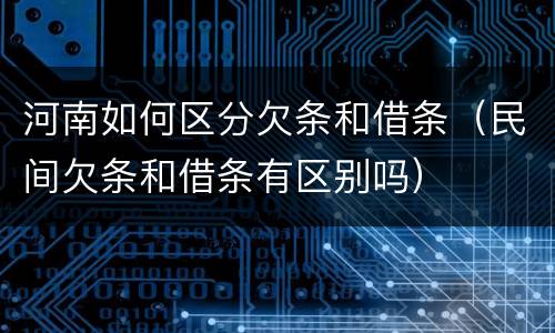 河南如何区分欠条和借条（民间欠条和借条有区别吗）