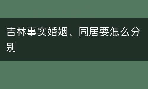 吉林事实婚姻、同居要怎么分别
