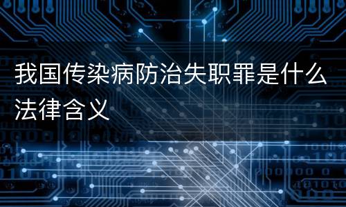 我国传染病防治失职罪是什么法律含义