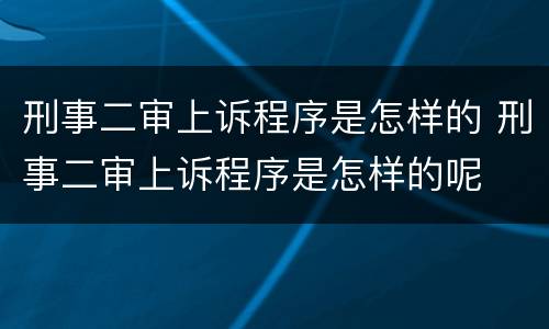 刑事二审上诉程序是怎样的 刑事二审上诉程序是怎样的呢