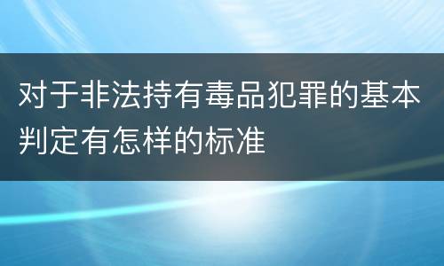 对于非法持有毒品犯罪的基本判定有怎样的标准