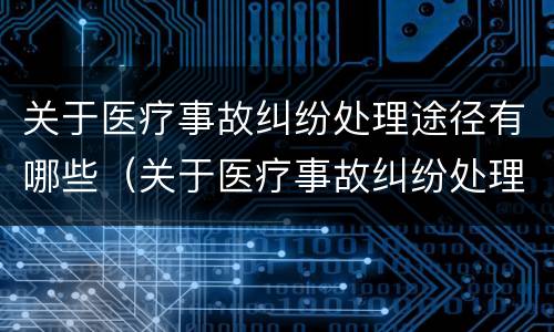 关于医疗事故纠纷处理途径有哪些（关于医疗事故纠纷处理途径有哪些方面）