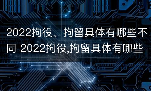 2022拘役、拘留具体有哪些不同 2022拘役,拘留具体有哪些不同的地方