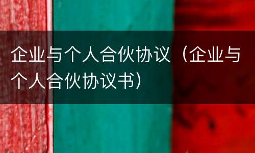 企业与个人合伙协议（企业与个人合伙协议书）